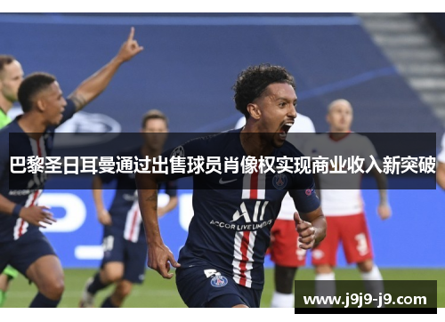 巴黎圣日耳曼通过出售球员肖像权实现商业收入新突破