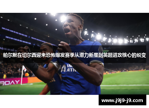 帕尔默在切尔西迎来恐怖爆发赛季从潜力新星到英超进攻核心的蜕变