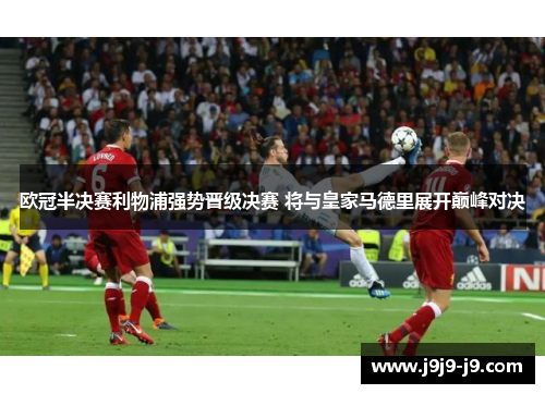 欧冠半决赛利物浦强势晋级决赛 将与皇家马德里展开巅峰对决