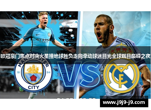 欧冠豪门焦点对决火星撞地球胜负走向牵动球迷目光全球瞩目巅峰之夜
