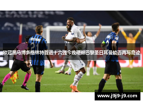 欧冠黑马博多格林特首进十六强今晚硬撼巴黎圣日耳曼能否再写奇迹