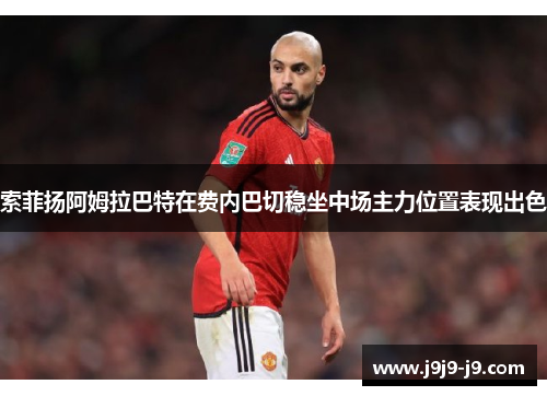 索菲扬阿姆拉巴特在费内巴切稳坐中场主力位置表现出色