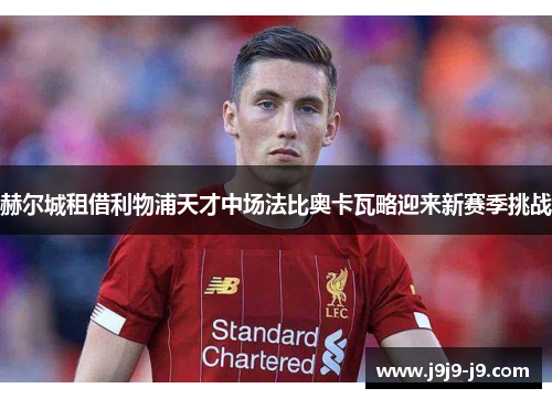 赫尔城租借利物浦天才中场法比奥卡瓦略迎来新赛季挑战