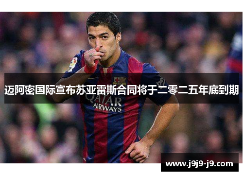 迈阿密国际宣布苏亚雷斯合同将于二零二五年底到期