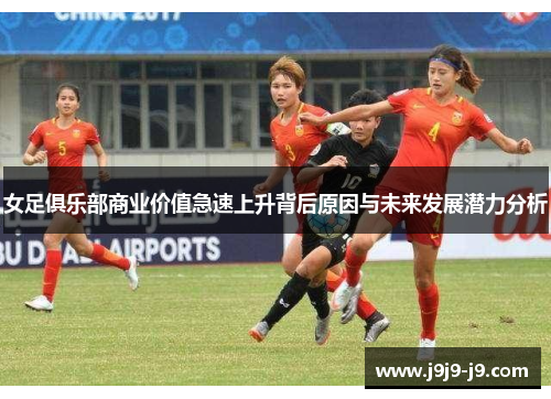 女足俱乐部商业价值急速上升背后原因与未来发展潜力分析