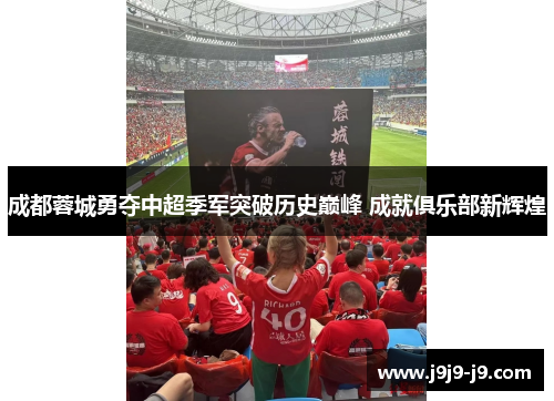 成都蓉城勇夺中超季军突破历史巅峰 成就俱乐部新辉煌