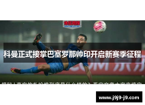 科曼正式接掌巴塞罗那帅印开启新赛季征程