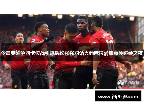 今晨英超争四卡位战引爆舆论强强对话火药味拉满焦点硬碰硬之夜