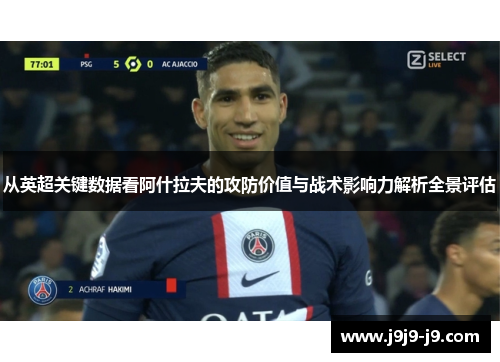 从英超关键数据看阿什拉夫的攻防价值与战术影响力解析全景评估