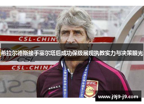 希拉尔德斯接手塞尔塔后成功保级展现执教实力与决策眼光