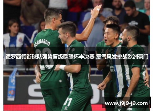 德罗西领衔球队强势晋级欧联杯半决赛 意气风发挑战欧洲豪门
