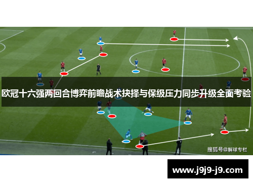 欧冠十六强两回合博弈前瞻战术抉择与保级压力同步升级全面考验