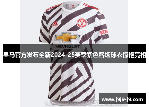 皇马官方发布全新2024-25赛季紫色客场球衣惊艳亮相