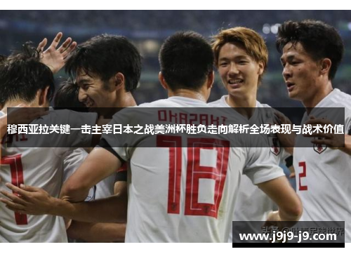 穆西亚拉关键一击主宰日本之战美洲杯胜负走向解析全场表现与战术价值