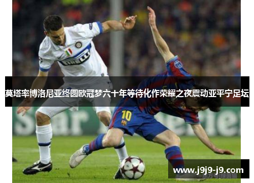 莫塔率博洛尼亚终圆欧冠梦六十年等待化作荣耀之夜震动亚平宁足坛