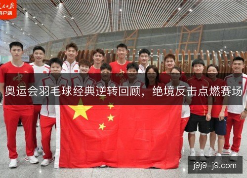奥运会羽毛球经典逆转回顾，绝境反击点燃赛场