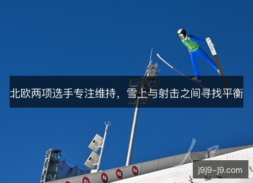 北欧两项选手专注维持，雪上与射击之间寻找平衡