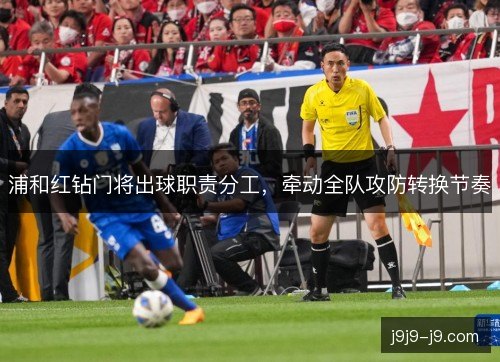 浦和红钻门将出球职责分工，牵动全队攻防转换节奏
